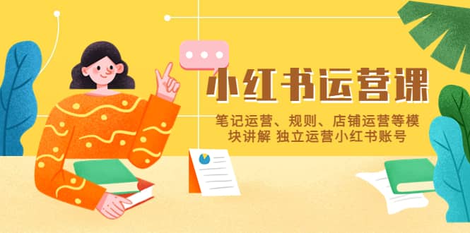 小红书·运营课，笔记运营、规则、店铺运营等模块讲解 独立运营小红书账号69网创吧-网创项目资源站-副业项目-创业项目-搞钱项目69网创吧