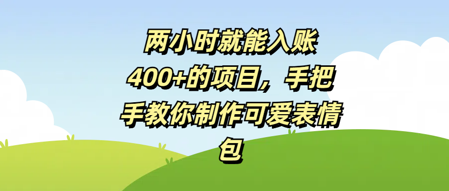 两小时就能入账400+的项目，手把手教你制作可爱表情包69网创吧-网创项目资源站-副业项目-创业项目-搞钱项目69网创吧