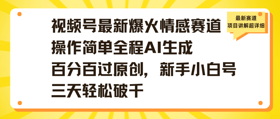 视频号最新爆火情感赛道操作简单全程AI生成百分百过原创，新手小白号三天轻松破千69网创吧-网创项目资源站-副业项目-创业项目-搞钱项目69网创吧