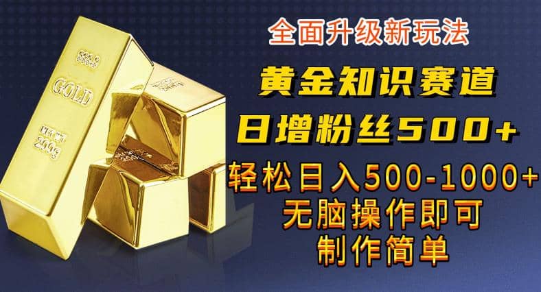 黄金知识赛道，一条作品涨粉500+，私域高利润单品转化，一部手机轻松实现日入500【揭秘】69网创吧-网创项目资源站-副业项目-创业项目-搞钱项目69网创吧