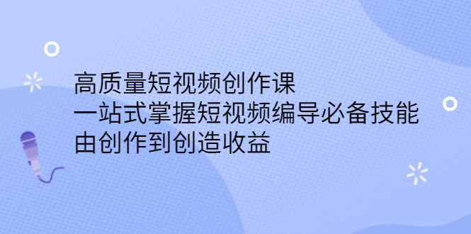 高质量短视频创作课，一站式掌握短视频编导必备技能69网创吧-网创项目资源站-副业项目-创业项目-搞钱项目69网创吧