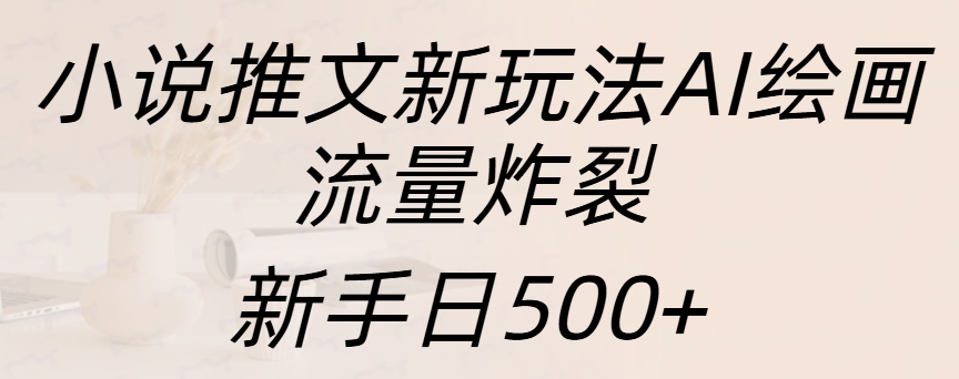 小说推文新玩法AI绘画，流量炸裂，新手日入500+69网创吧-网创项目资源站-副业项目-创业项目-搞钱项目69网创吧