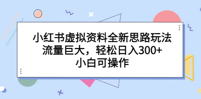 小红书虚拟资料全新思路玩法,流量巨大,轻松日入300+,小白可操作69网创吧-网创项目资源站-副业项目-创业项目-搞钱项目69网创吧