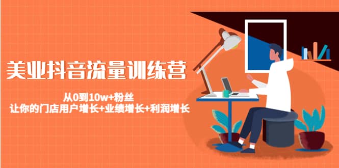 美业抖音流量训练营：从0到10w+粉丝 让你的门店用户增长+业绩增长+利润增长69网创吧-网创项目资源站-副业项目-创业项目-搞钱项目69网创吧