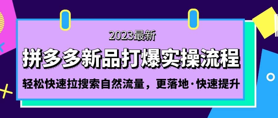 拼多多-新品打爆实操流程：轻松快速拉搜索自然流量，更落地·快速提升69网创吧-网创项目资源站-副业项目-创业项目-搞钱项目69网创吧
