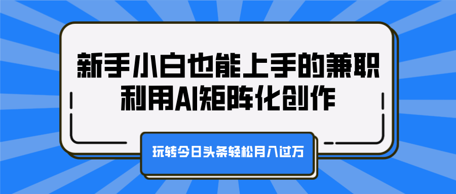 新手小白也能上手的兼职，利用AI矩阵化创作，玩转今日头条轻松月入过万69网创吧-网创项目资源站-副业项目-创业项目-搞钱项目69网创吧