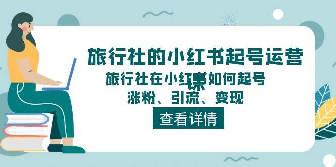 旅行社的小红书起号运营课，旅行社在小红书如何起号、涨粉、引流、变现69网创吧-网创项目资源站-副业项目-创业项目-搞钱项目69网创吧
