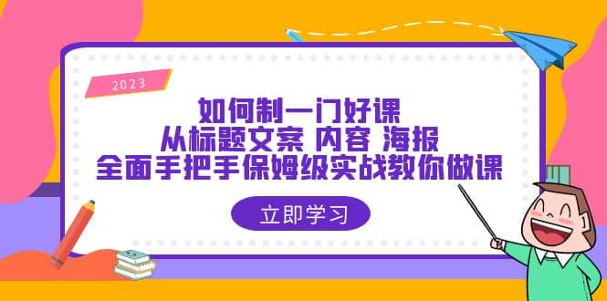 如何制一门·好课：从标题文案 内容 海报，全面手把手保姆级实战教你做课69网创吧-网创项目资源站-副业项目-创业项目-搞钱项目69网创吧