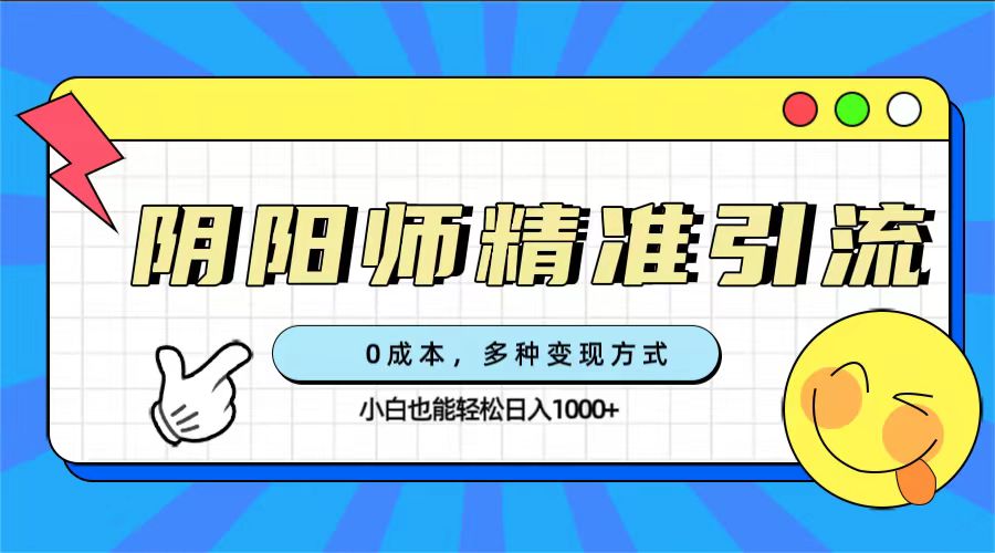 0成本阴阳师精准引流，多种变现方式，小白也能轻松日入1000+69网创吧-网创项目资源站-副业项目-创业项目-搞钱项目69网创吧
