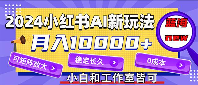 2024最新小红薯AI赛道，蓝海项目，月入10000+，0成本，当事业来做，可矩阵69网创吧-网创项目资源站-副业项目-创业项目-搞钱项目69网创吧