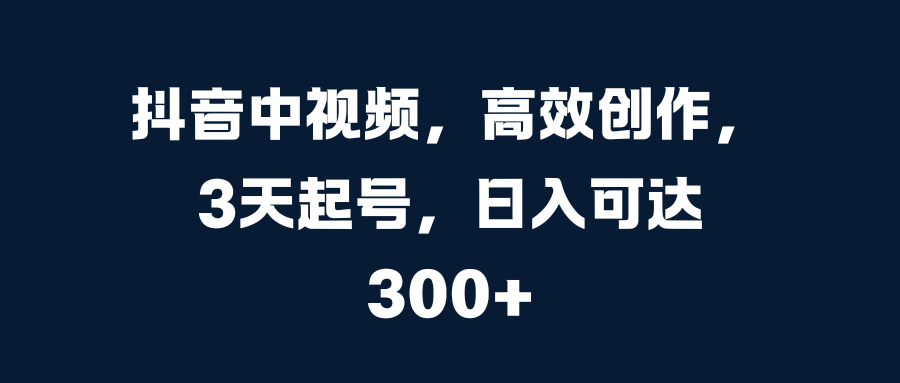 抖音中视频，高效创作，3天起号，日入可达300+69网创吧-网创项目资源站-副业项目-创业项目-搞钱项目69网创吧
