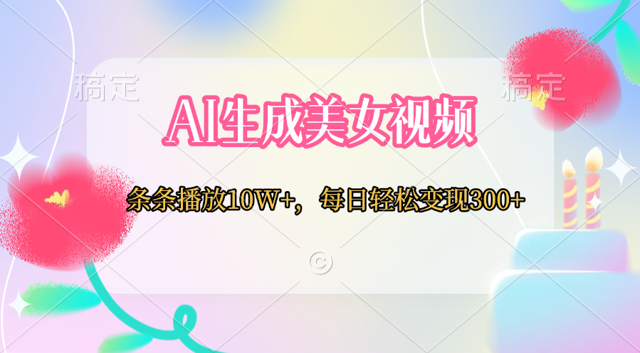 AI生成美女视频  条条播放10W+，每日轻松变现300+69网创吧-网创项目资源站-副业项目-创业项目-搞钱项目69网创吧