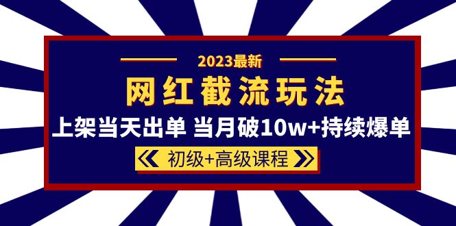2023网红·同款截流玩法【初级+高级课程】上架当天出单 当月破10w+持续爆单69网创吧-网创项目资源站-副业项目-创业项目-搞钱项目69网创吧