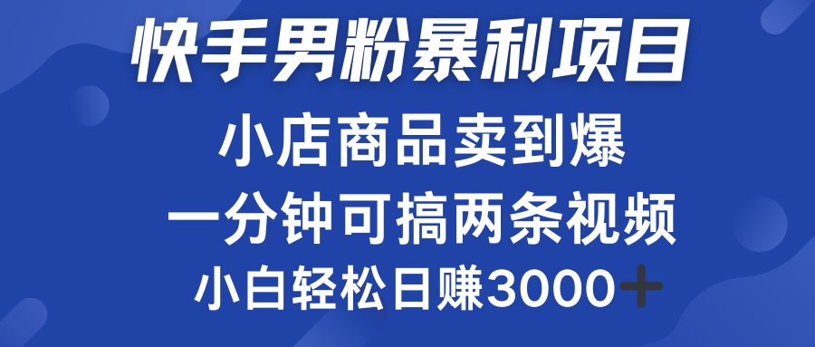 快手男粉必做项目，小店商品简直卖到爆，小白轻松也可日赚3000＋69网创吧-网创项目资源站-副业项目-创业项目-搞钱项目69网创吧