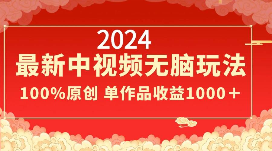 2024最新中视频无脑玩法，作品制作简单，100%原创，单作品收益1000＋69网创吧-网创项目资源站-副业项目-创业项目-搞钱项目69网创吧