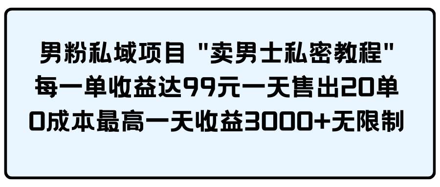 男粉私域项目 卖男士私密教程 每一单收益达99元一天售出20单69网创吧-网创项目资源站-副业项目-创业项目-搞钱项目69网创吧
