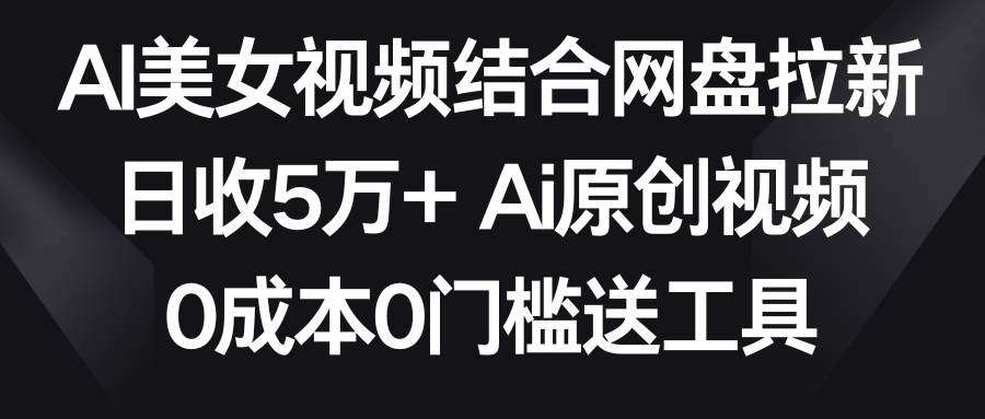 AI美女视频结合网盘拉新，日收5万+两分钟一条Ai原创视频，0成本0门槛送工具69网创吧-网创项目资源站-副业项目-创业项目-搞钱项目69网创吧