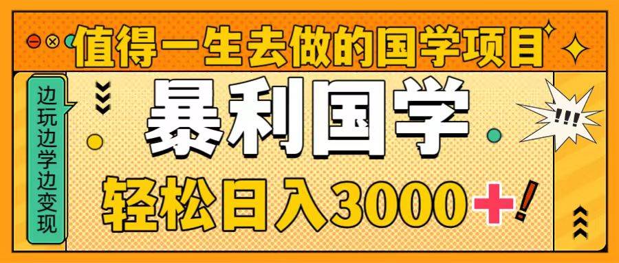 值得一生去做的国学项目，暴力国学，轻松日入3000+69网创吧-网创项目资源站-副业项目-创业项目-搞钱项目69网创吧