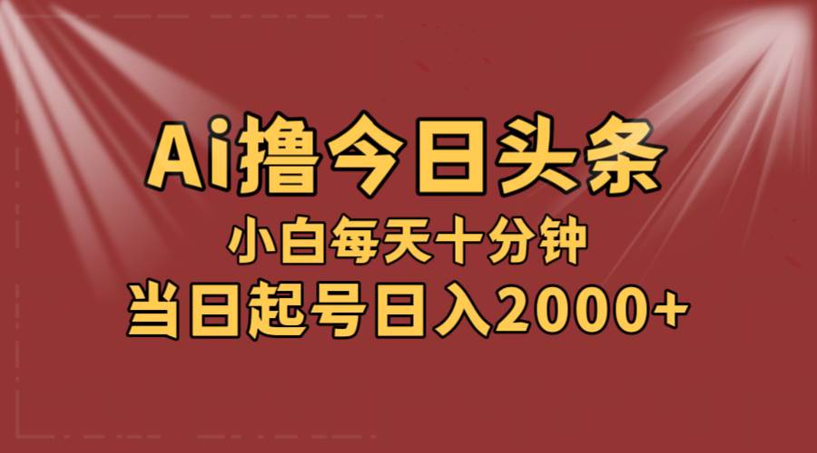 AI撸爆款头条，当天起号，可矩阵，第二天见收益，小白无脑轻松日入2000+69网创吧-网创项目资源站-副业项目-创业项目-搞钱项目69网创吧
