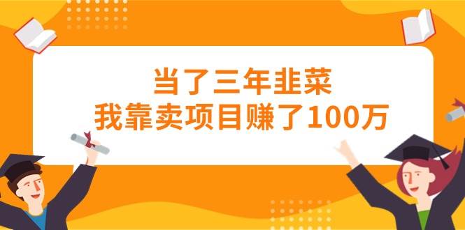 当了三年韭菜我靠卖项目赚了100万69网创吧-网创项目资源站-副业项目-创业项目-搞钱项目69网创吧