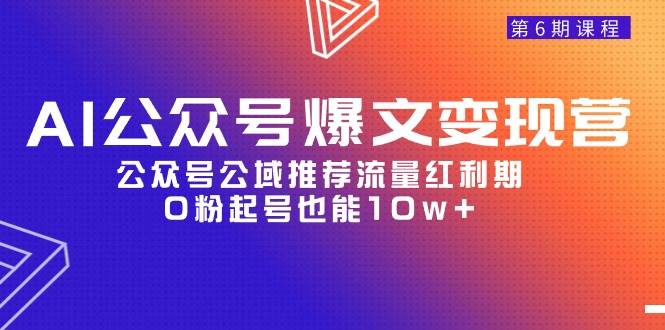 AI公众号爆文-变现营06期，公众号公域推荐流量红利期，0粉起号也能10w+69网创吧-网创项目资源站-副业项目-创业项目-搞钱项目69网创吧