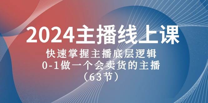 2024主播线上课，快速掌握主播底层逻辑，0-1做一个会卖货的主播（63节课）69网创吧-网创项目资源站-副业项目-创业项目-搞钱项目69网创吧