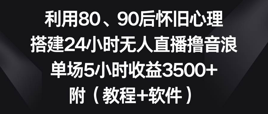 利用80、90后怀旧心理，搭建24小时无人直播撸音浪，单场5小时收益3500+…69网创吧-网创项目资源站-副业项目-创业项目-搞钱项目69网创吧