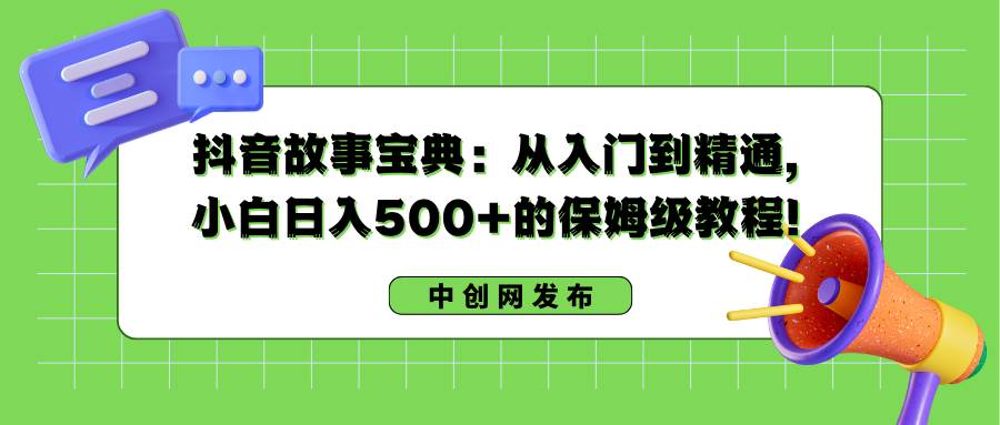 抖音故事宝典：从入门到精通，小白日入500+的保姆级教程！69网创吧-网创项目资源站-副业项目-创业项目-搞钱项目69网创吧