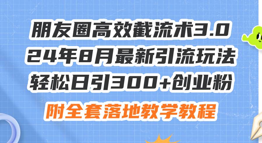 朋友圈高效截流术3.0，24年8月最新引流玩法，轻松日引300+创业粉，附全…69网创吧-网创项目资源站-副业项目-创业项目-搞钱项目69网创吧