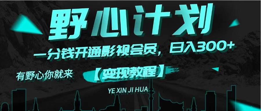 《野心计划》一分钱卖影视会员，日入300+69网创吧-网创项目资源站-副业项目-创业项目-搞钱项目69网创吧