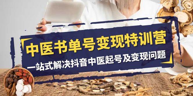 中医-书单号变现特训营，一站式解决抖音中医起号及变现问题（14节课）69网创吧-网创项目资源站-副业项目-创业项目-搞钱项目69网创吧