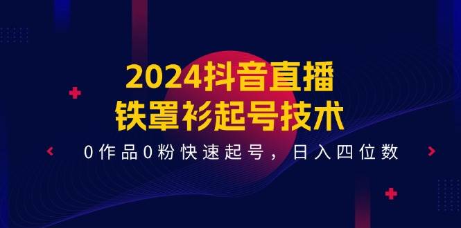 2024抖音直播-铁罩衫起号技术，0作品0粉快速起号，日入四位数（14节课）69网创吧-网创项目资源站-副业项目-创业项目-搞钱项目69网创吧