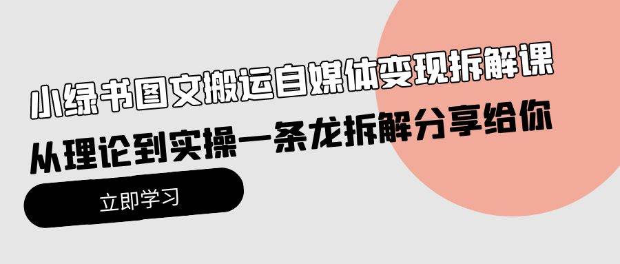 小绿书图文搬运自媒体变现拆解课，从理论到实操一条龙拆解分享给你69网创吧-网创项目资源站-副业项目-创业项目-搞钱项目69网创吧
