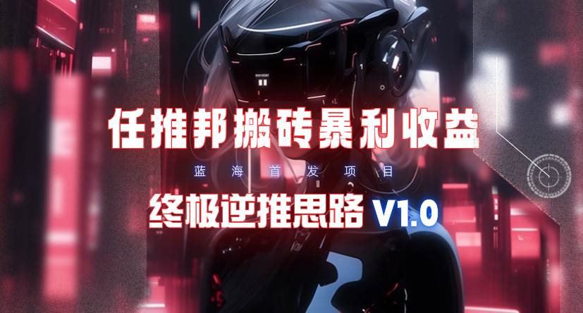 【限时蓝海】任推邦搬砖暴利吃收益_终极逆推思路V1.069网创吧-网创项目资源站-副业项目-创业项目-搞钱项目69网创吧
