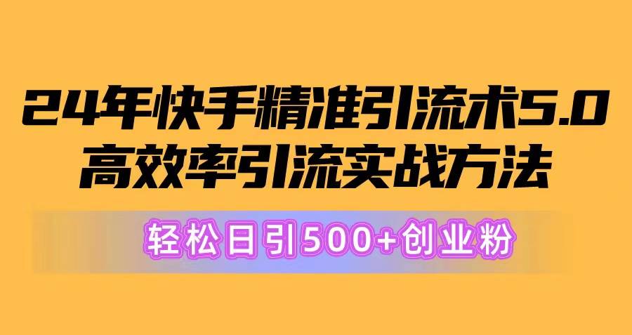 24年快手精准引流术5.0，高效率引流实战方法，轻松日引500+创业粉69网创吧-网创项目资源站-副业项目-创业项目-搞钱项目69网创吧