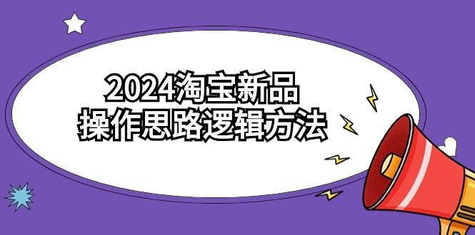 2024淘宝新品操作思路逻辑方法（6节视频课）69网创吧-网创项目资源站-副业项目-创业项目-搞钱项目69网创吧