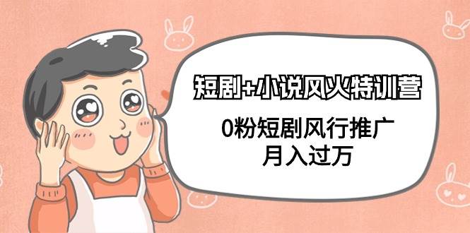 短剧+小说风火特训营，0粉短剧风行推广，月入过万（102节课）69网创吧-网创项目资源站-副业项目-创业项目-搞钱项目69网创吧