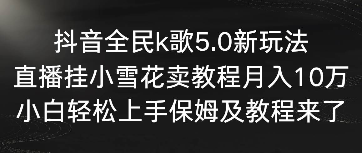 抖音全民k歌5.0新玩法，直播挂小雪花卖教程月入10万，小白轻松上手，保…69网创吧-网创项目资源站-副业项目-创业项目-搞钱项目69网创吧