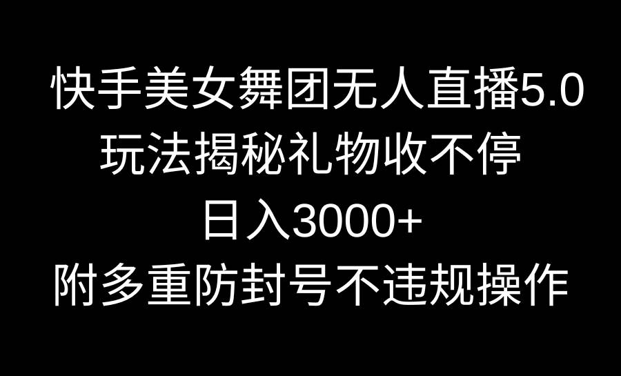 快手美女舞团无人直播5.0玩法揭秘，礼物收不停，日入3000+，内附多重防…69网创吧-网创项目资源站-副业项目-创业项目-搞钱项目69网创吧