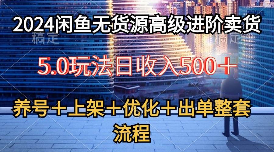 2024闲鱼无货源高级进阶卖货5.0，养号＋选品＋上架＋优化＋出单整套流程69网创吧-网创项目资源站-副业项目-创业项目-搞钱项目69网创吧