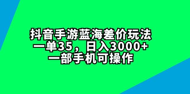抖音手游蓝海差价玩法，一单35，日入3000+，一部手机可操作69网创吧-网创项目资源站-副业项目-创业项目-搞钱项目69网创吧