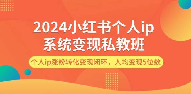 2024小红书个人ip系统变现私教班，个人ip涨粉转化变现闭环，人均变现5位数69网创吧-网创项目资源站-副业项目-创业项目-搞钱项目69网创吧