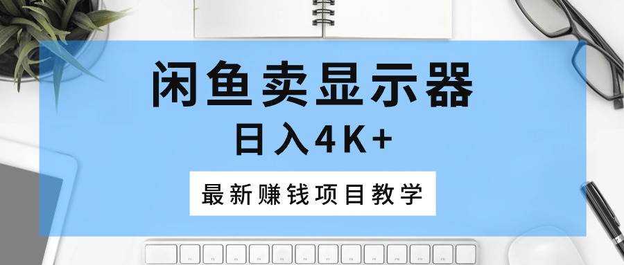 闲鱼卖显示器，日入4K+，最新赚钱项目教学69网创吧-网创项目资源站-副业项目-创业项目-搞钱项目69网创吧