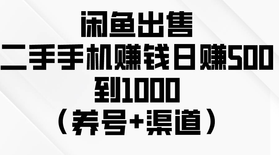 闲鱼出售二手手机赚钱，日赚500到1000（养号+渠道）69网创吧-网创项目资源站-副业项目-创业项目-搞钱项目69网创吧