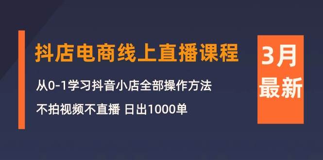 3月抖店电商线上直播课程：从0-1学习抖音小店，不拍视频不直播 日出1000单69网创吧-网创项目资源站-副业项目-创业项目-搞钱项目69网创吧