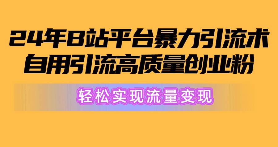 2024年B站平台暴力引流术，自用引流高质量创业粉，轻松实现流量变现！69网创吧-网创项目资源站-副业项目-创业项目-搞钱项目69网创吧