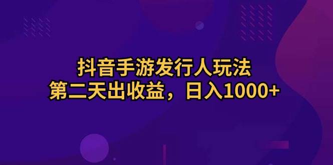 抖音手游发行人玩法，第二天出收益，日入1000+69网创吧-网创项目资源站-副业项目-创业项目-搞钱项目69网创吧