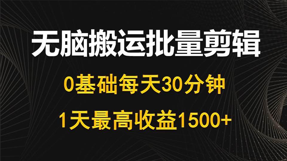 每天30分钟，0基础无脑搬运批量剪辑，1天最高收益1500+69网创吧-网创项目资源站-副业项目-创业项目-搞钱项目69网创吧