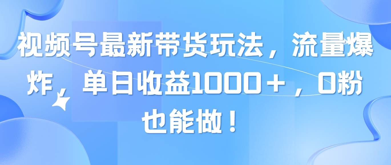 视频号最新带货玩法，流量爆炸，单日收益1000＋，0粉也能做！69网创吧-网创项目资源站-副业项目-创业项目-搞钱项目69网创吧