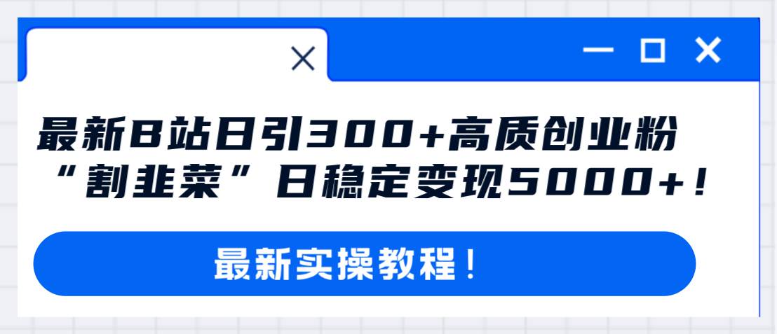 最新B站日引300+高质创业粉教程！“割韭菜”日稳定变现5000+！69网创吧-网创项目资源站-副业项目-创业项目-搞钱项目69网创吧